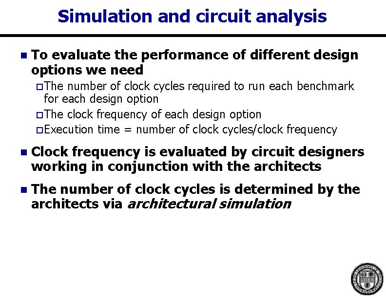 Simulation and circuit analysis n To evaluate the performance of different design options we Simulation and circuit analysis n To evaluate the performance of different design options we