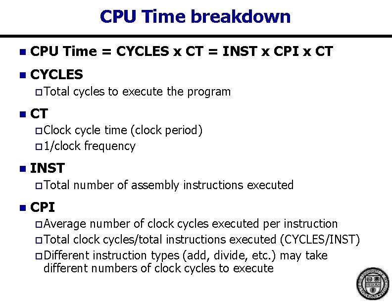 CPU Time breakdown n CPU Time = CYCLES x CT = INST x CPI CPU Time breakdown n CPU Time = CYCLES x CT = INST x CPI