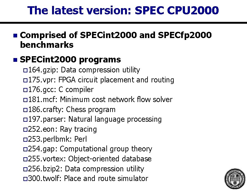 The latest version: SPEC CPU 2000 n Comprised of SPECint 2000 and SPECfp 2000 The latest version: SPEC CPU 2000 n Comprised of SPECint 2000 and SPECfp 2000