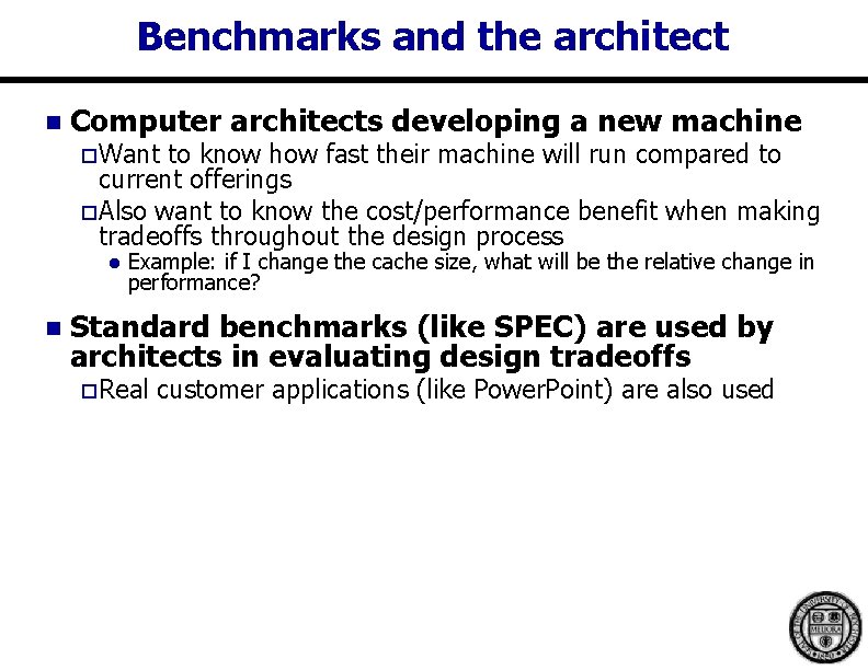 Benchmarks and the architect n Computer architects developing a new machine o Want to Benchmarks and the architect n Computer architects developing a new machine o Want to