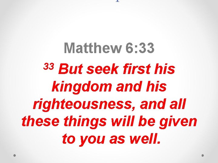 Matthew 6: 33 33 But seek first his kingdom and his righteousness, and all