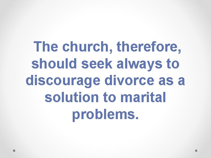  The church, therefore, should seek always to discourage divorce as a solution to