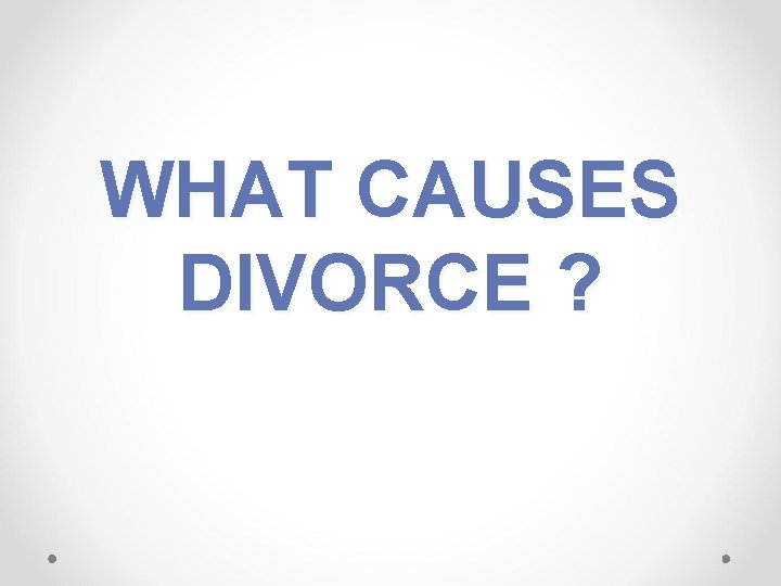 WHAT CAUSES DIVORCE ? 