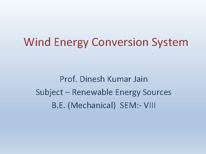 Wind Energy Conversion System Prof. Dinesh Kumar Jain Subject – Renewable Energy Sources B.