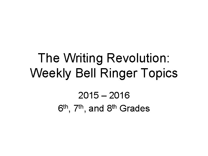 The Writing Revolution: Weekly Bell Ringer Topics 2015 – 2016 6 th, 7 th,