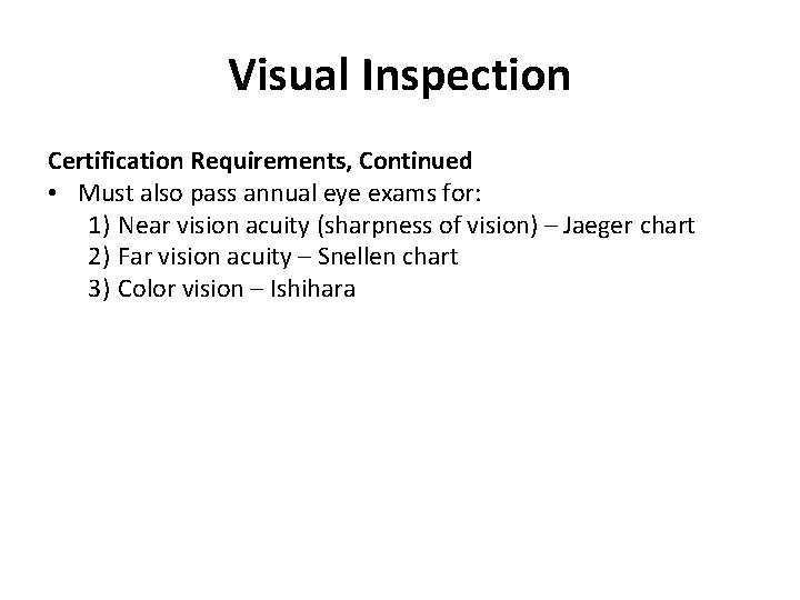 Visual Inspection Certification Requirements, Continued • Must also pass annual eye exams for: 1)