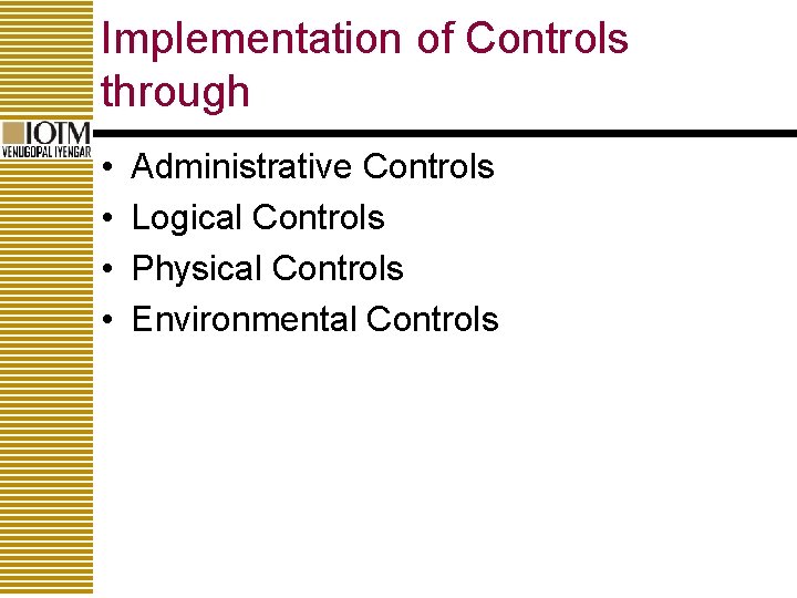 Implementation of Controls through • • Administrative Controls Logical Controls Physical Controls Environmental Controls