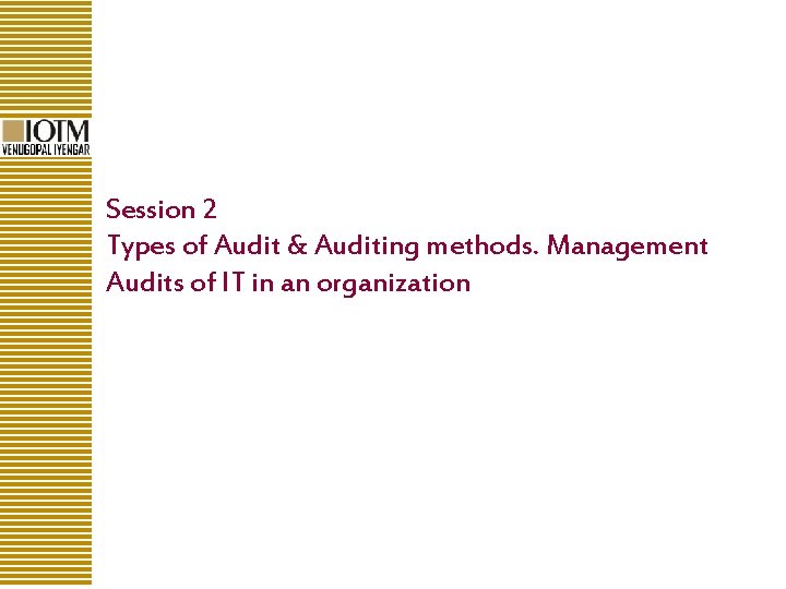 Session 2 Types of Audit & Auditing methods. Management Audits of IT in an