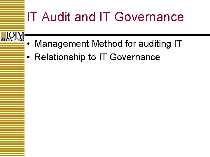 IT Audit and IT Governance • Management Method for auditing IT • Relationship to