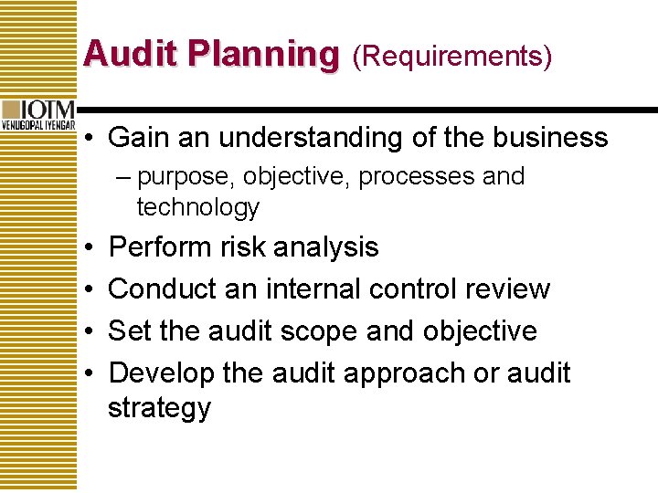 Audit Planning (Requirements) • Gain an understanding of the business – purpose, objective, processes