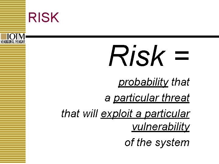 RISK Risk = probability that a particular threat that will exploit a particular vulnerability