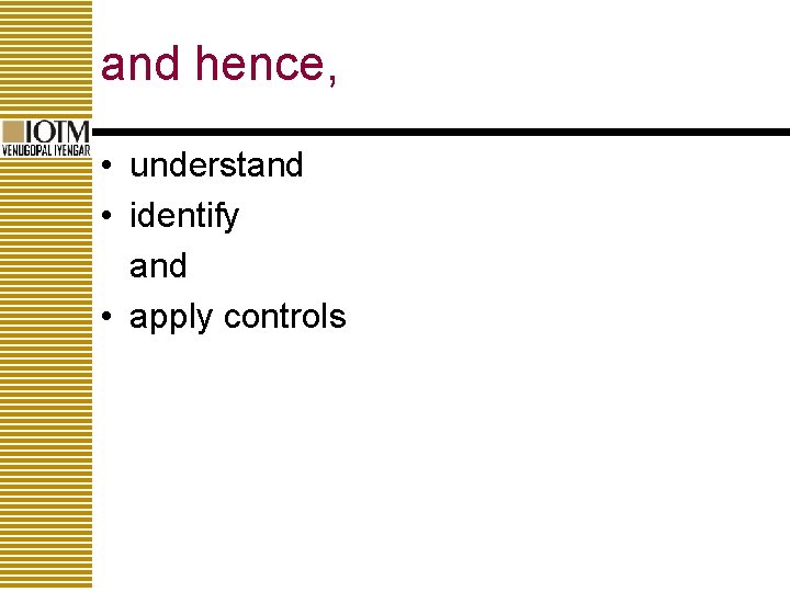 and hence, • understand • identify and • apply controls 