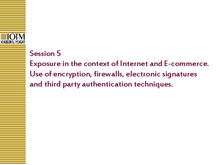 Session 5 Exposure in the context of Internet and E-commerce. Use of encryption, firewalls,