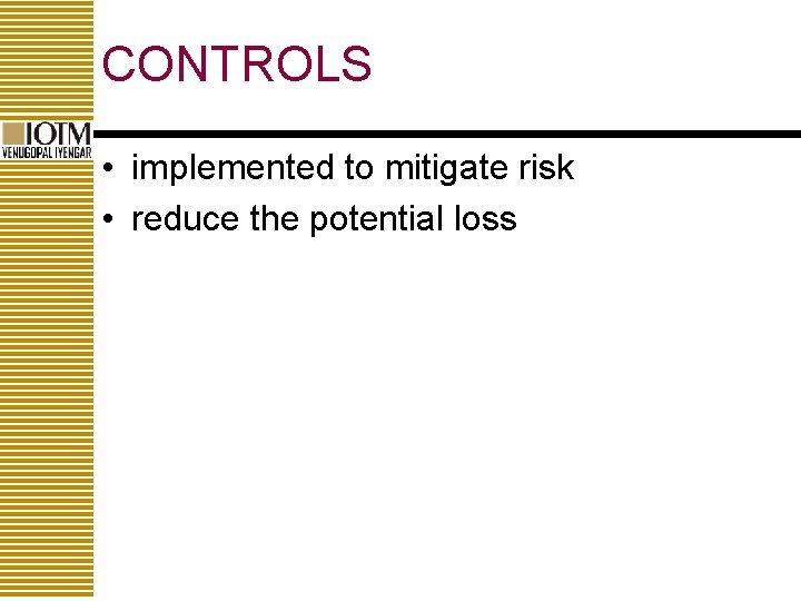 CONTROLS • implemented to mitigate risk • reduce the potential loss 