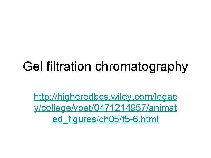 Gel filtration chromatography http: //higheredbcs. wiley. com/legac y/college/voet/0471214957/animat ed_figures/ch 05/f 5 -6. html 