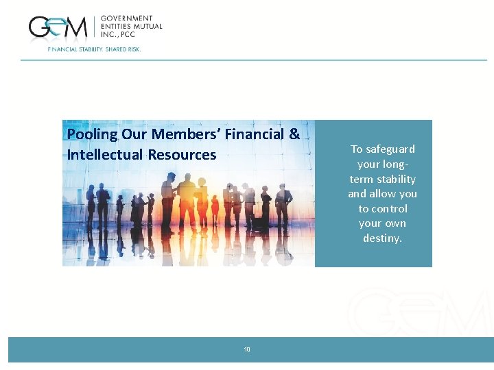 Pooling Our Members’ Financial & Intellectual Resources 10 To safeguard your longterm stability and