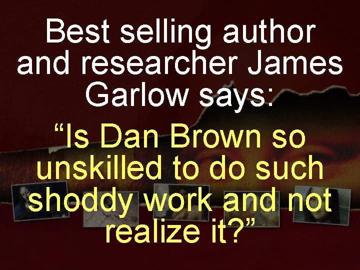 Best selling author and researcher James Garlow says: “Is Dan Brown so unskilled to