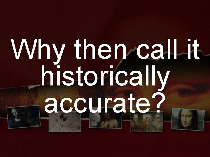 Why then call it historically accurate? 