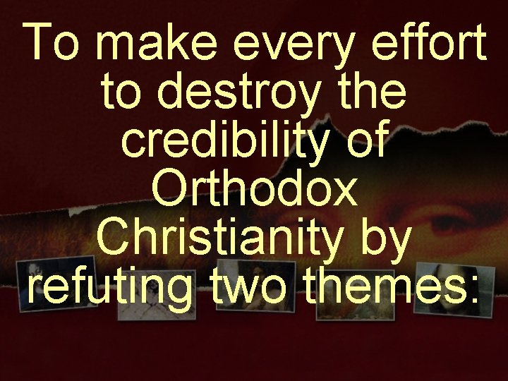 To make every effort to destroy the credibility of Orthodox Christianity by refuting two