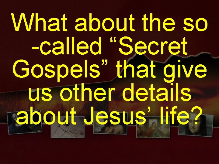 What about the so -called “Secret Gospels” that give us other details about Jesus’