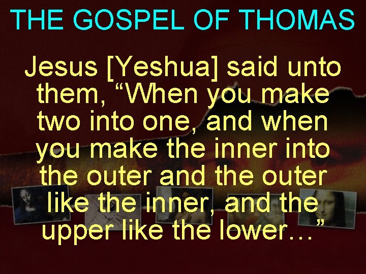 THE GOSPEL OF THOMAS Jesus [Yeshua] said unto them, “When you make two into