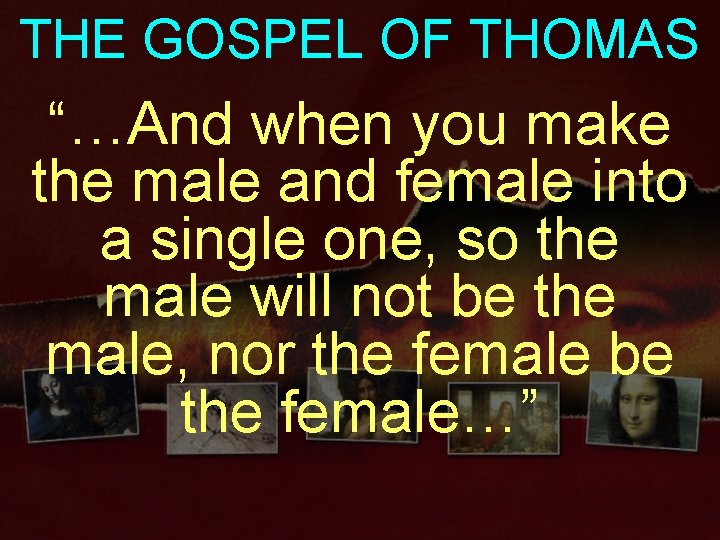 THE GOSPEL OF THOMAS “…And when you make the male and female into a