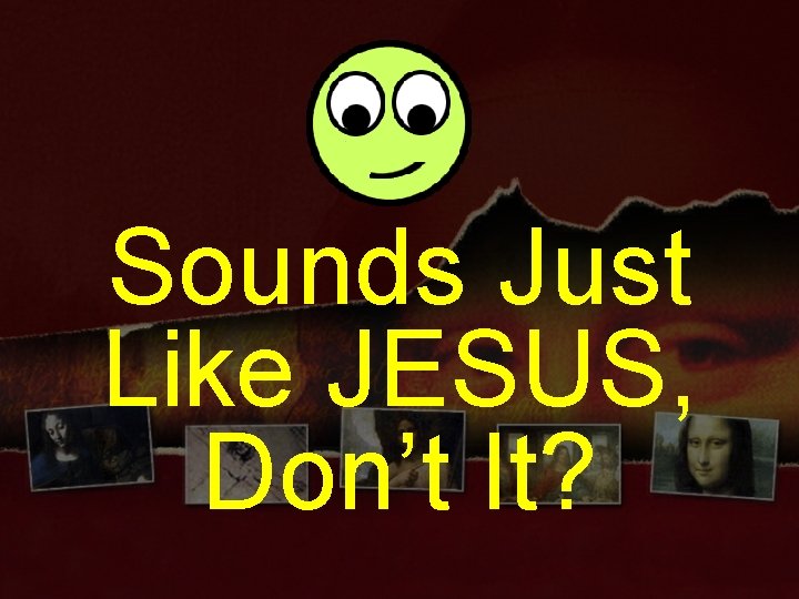 Sounds Just Like JESUS, Don’t It? 