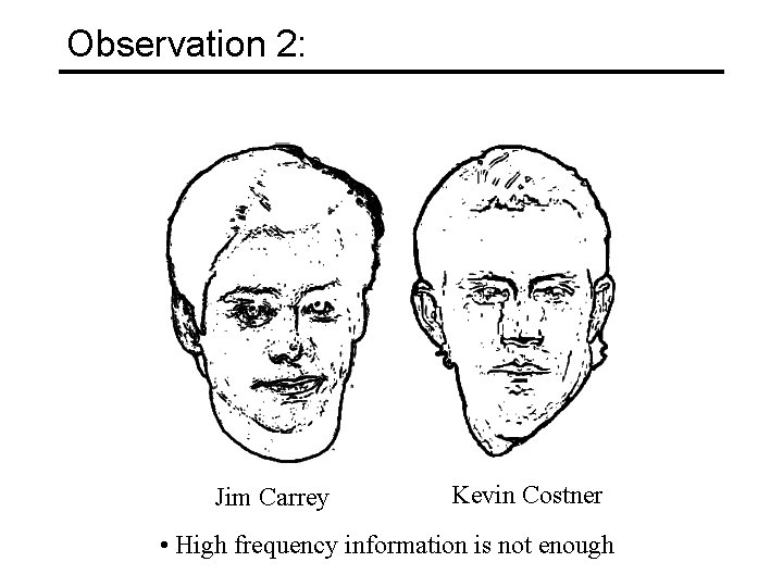 Observation 2: Jim Carrey Kevin Costner • High frequency information is not enough 