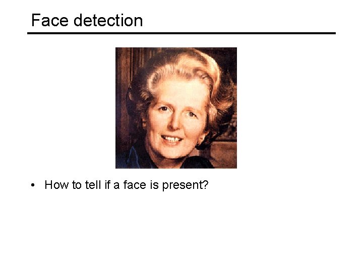 Face detection • How to tell if a face is present? 