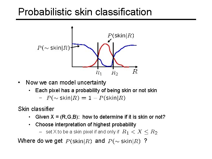 Probabilistic skin classification • Now we can model uncertainty • Each pixel has a