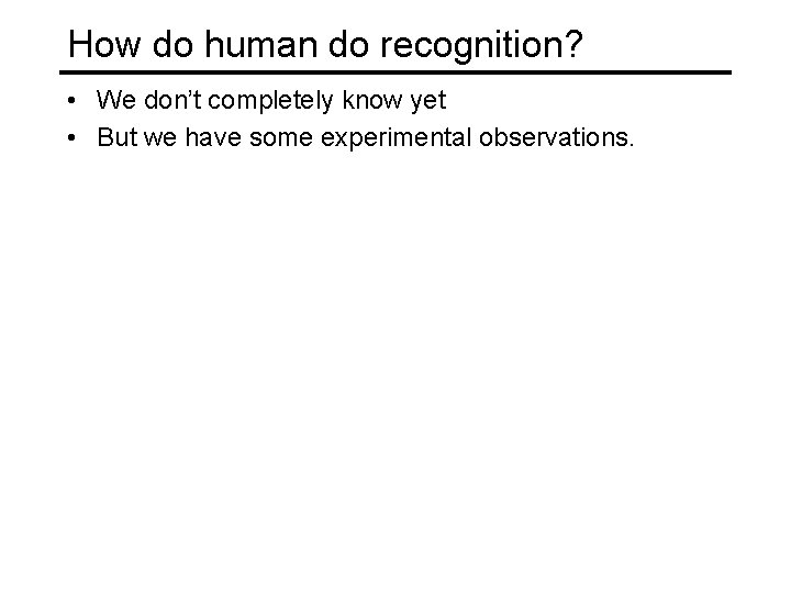 How do human do recognition? • We don’t completely know yet • But we