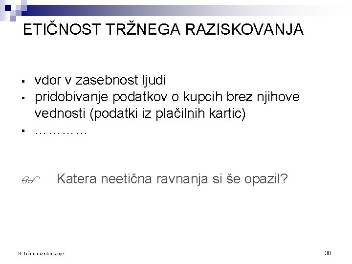 ETIČNOST TRŽNEGA RAZISKOVANJA § § § vdor v zasebnost ljudi pridobivanje podatkov o kupcih