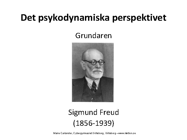 Det psykodynamiska perspektivet Grundaren Sigmund Freud (1856 -1939) Marie Carlander, Cybergymnasiet Göteborg, Göteborg –