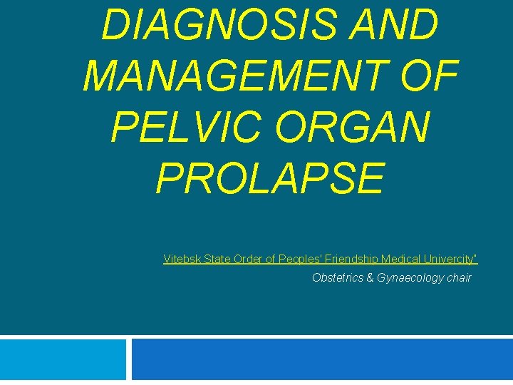 DIAGNOSIS AND MANAGEMENT OF PELVIC ORGAN PROLAPSE Vitebsk State Order of Peoples' Friendship Medical