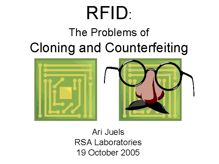 RFID: The Problems of Cloning and Counterfeiting Ari Juels RSA Laboratories 19 October 2005