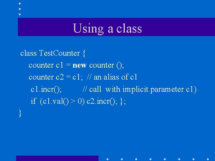 Using a class Test. Counter { counter c 1 = new counter (); counter