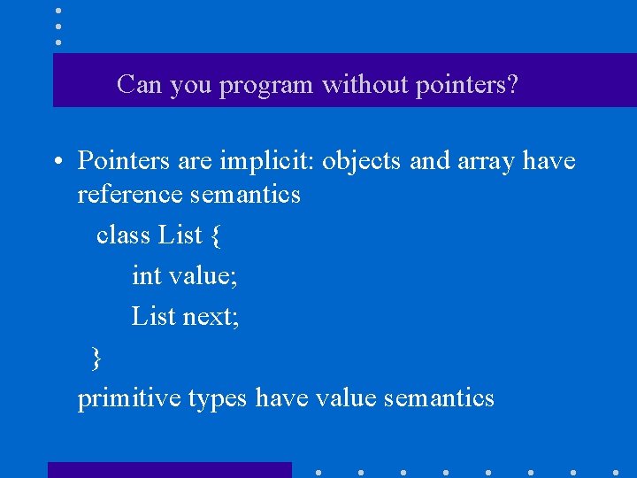 Can you program without pointers? • Pointers are implicit: objects and array have reference