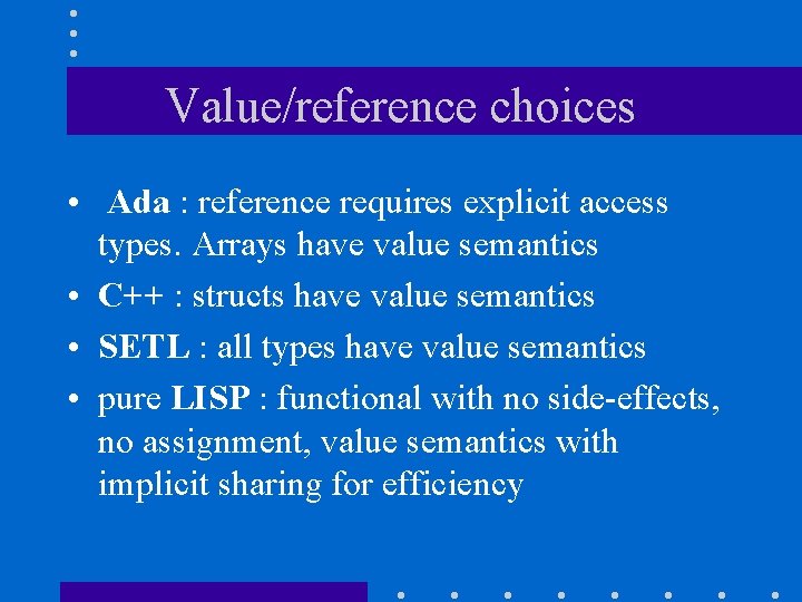 Value/reference choices • Ada : reference requires explicit access types. Arrays have value semantics