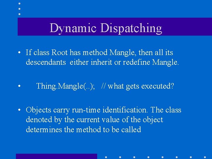 Dynamic Dispatching • If class Root has method Mangle, then all its descendants either