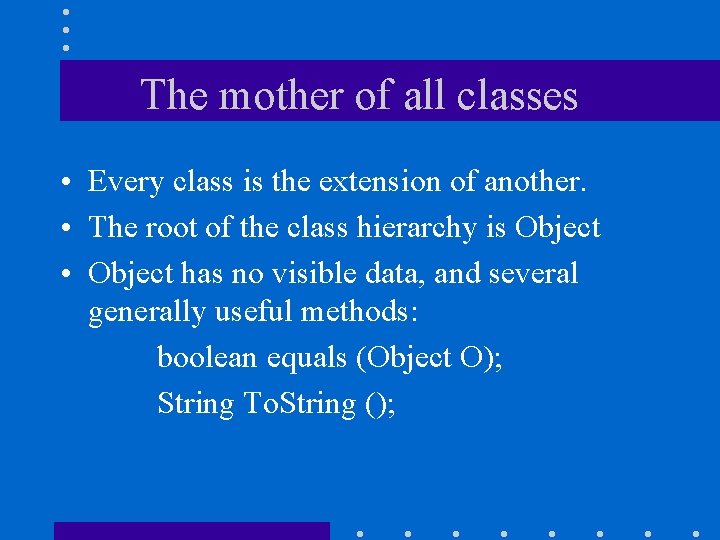 The mother of all classes • Every class is the extension of another. •