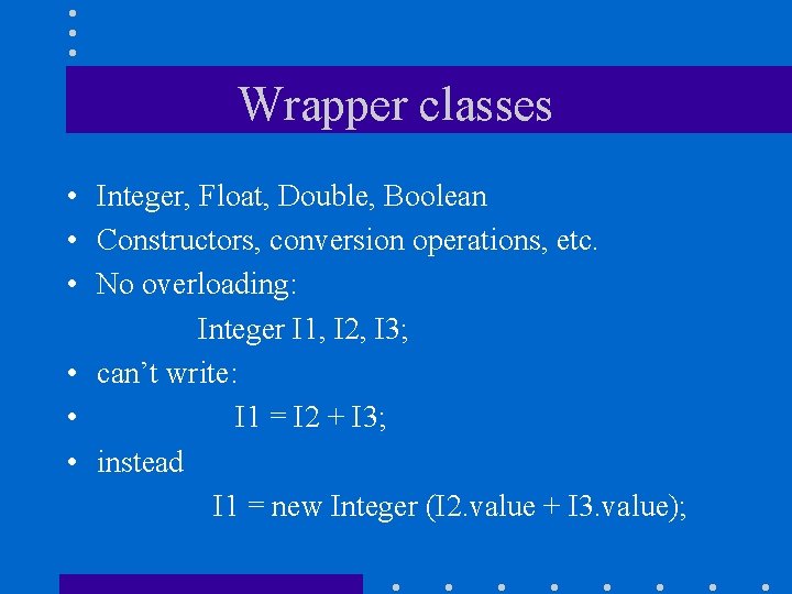 Wrapper classes • Integer, Float, Double, Boolean • Constructors, conversion operations, etc. • No