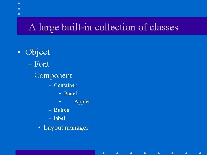 A large built-in collection of classes • Object – Font – Component – Container