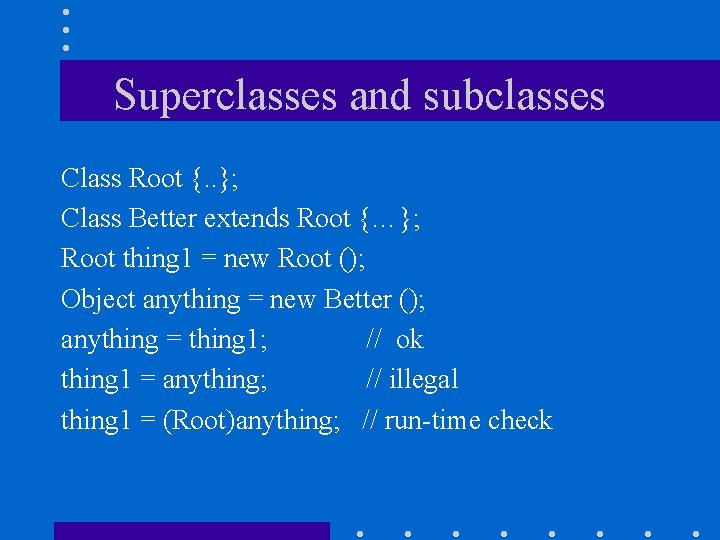 Superclasses and subclasses Class Root {. . }; Class Better extends Root {…}; Root