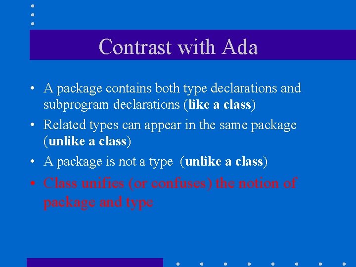 Contrast with Ada • A package contains both type declarations and subprogram declarations (like