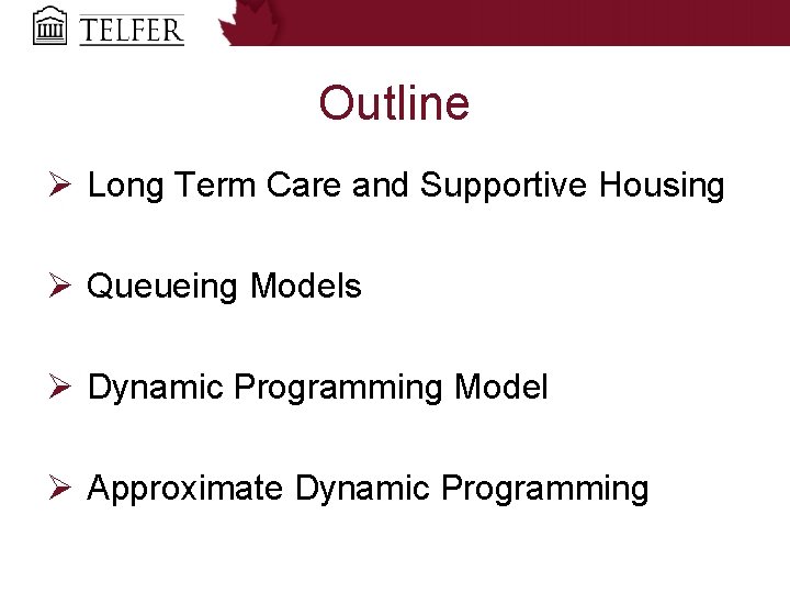 Outline Ø Long Term Care and Supportive Housing Ø Queueing Models Ø Dynamic Programming