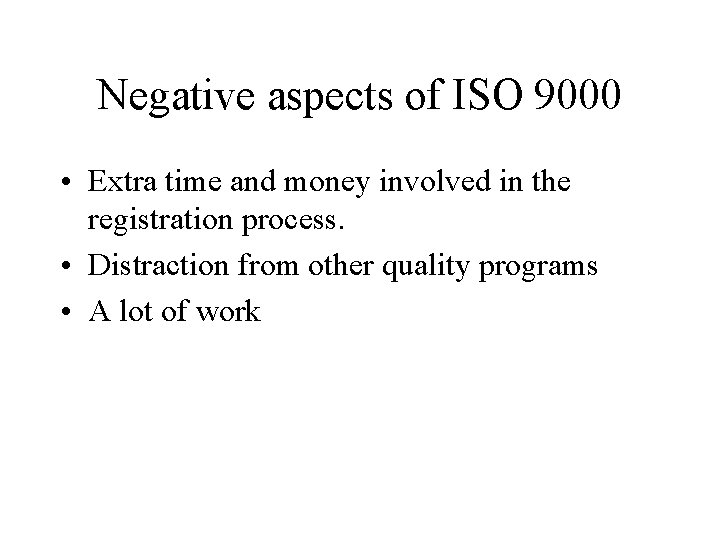 Negative aspects of ISO 9000 • Extra time and money involved in the registration