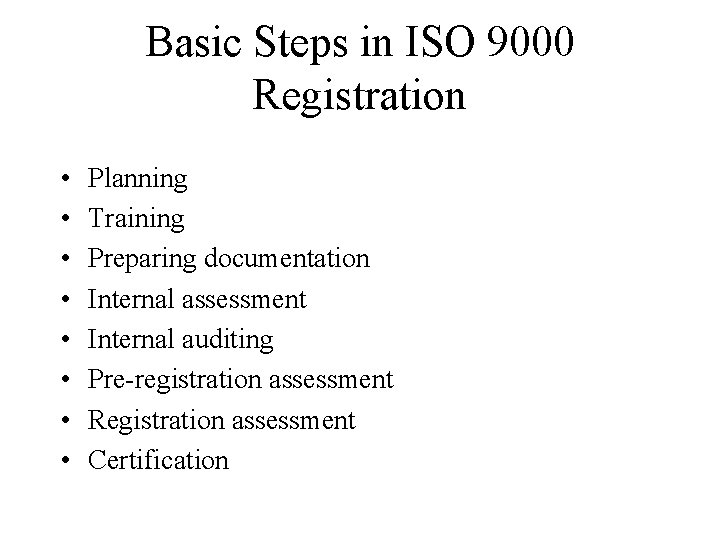 Basic Steps in ISO 9000 Registration • • Planning Training Preparing documentation Internal assessment