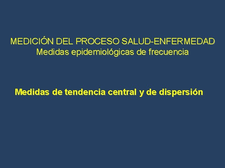 MEDICIÓN DEL PROCESO SALUD-ENFERMEDAD Medidas epidemiológicas de frecuencia Medidas de tendencia central y de