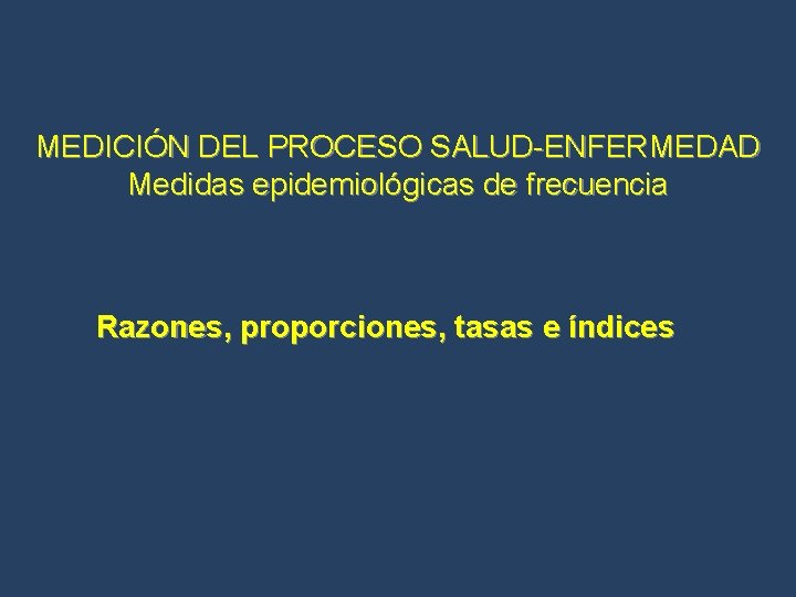 MEDICIÓN DEL PROCESO SALUD-ENFERMEDAD Medidas epidemiológicas de frecuencia Razones, proporciones, tasas e índices 