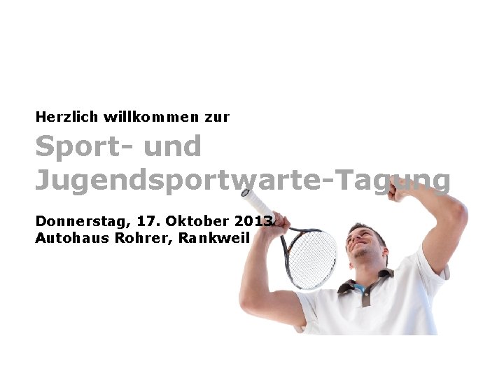 Herzlich willkommen zur Sport- und Jugendsportwarte-Tagung Donnerstag, 17. Oktober 2013 Autohaus Rohrer, Rankweil 